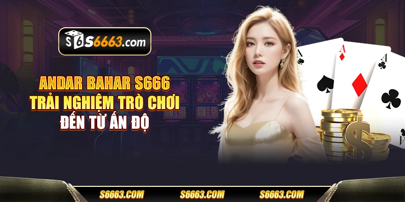 Andar Bahar S666 - Trải nghiệm trò chơi đến từ Ấn Độ