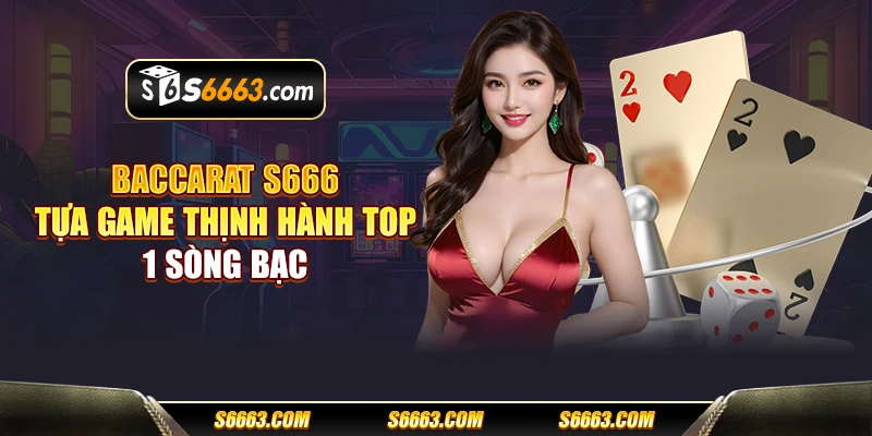 Baccarat S666 - Tựa game thịnh hành top 1 sòng bạc