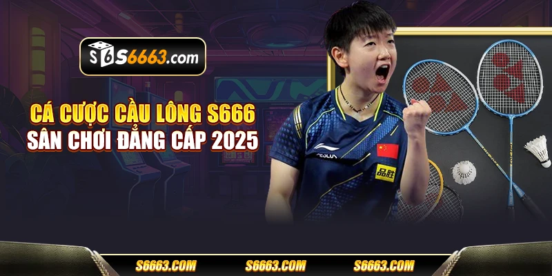 Cá cược cầu lông S666 - Sân chơi đẳng cấp 2025