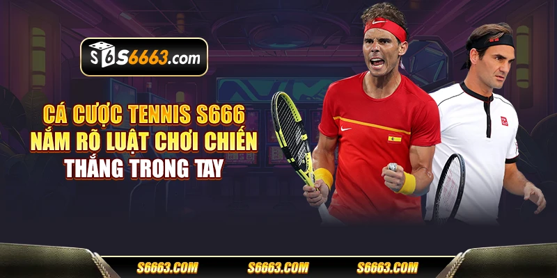 Cá cược tennis S666 - Nắm rõ luật chơi chiến thắng trong tay