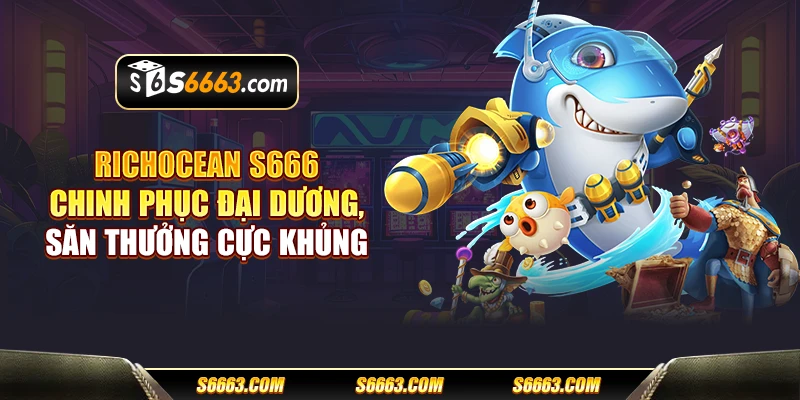 RichOcean S666 - Chinh phục đại dương, săn thưởng cực khủng