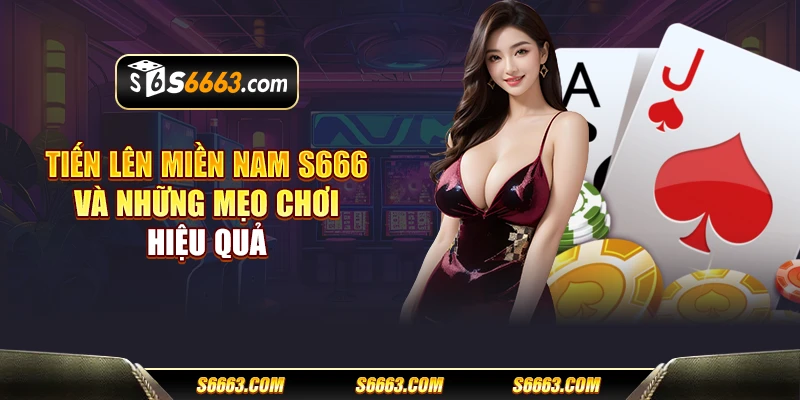 Tiến lên miền Nam S666 và những mẹo chơi hiệu quả